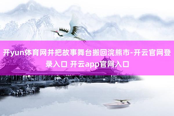 开yun体育网并把故事舞台搬回浣熊市-开云官网登录入口 开云app官网入口