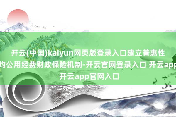 开云(中国)kaiyun网页版登录入口建立普惠性幼儿园生均公用经费财政保险机制-开云官网登录入口 开云app官网入口