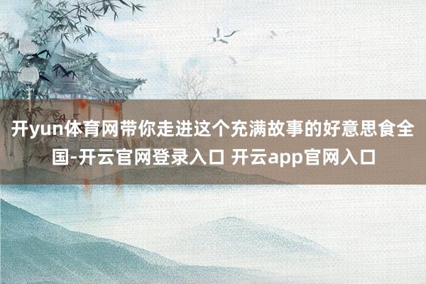 开yun体育网带你走进这个充满故事的好意思食全国-开云官网登录入口 开云app官网入口