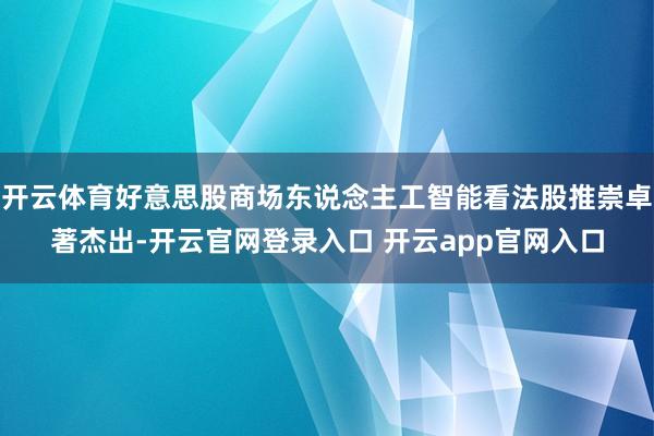 开云体育好意思股商场东说念主工智能看法股推崇卓著杰出-开云官网登录入口 开云app官网入口