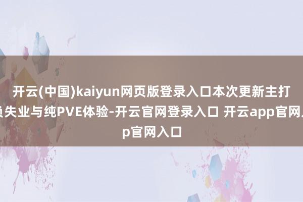 开云(中国)kaiyun网页版登录入口本次更新主打减负失业与纯PVE体验-开云官网登录入口 开云app官网入口