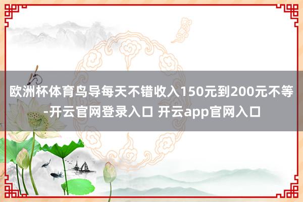 欧洲杯体育鸟导每天不错收入150元到200元不等-开云官网登录入口 开云app官网入口