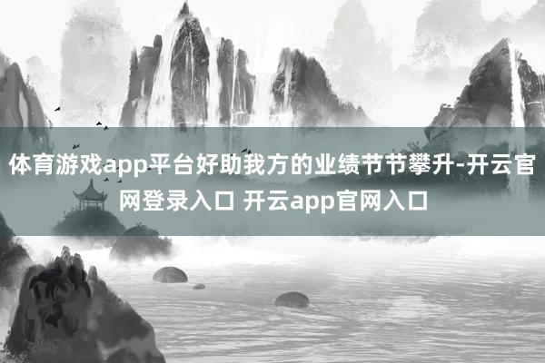 体育游戏app平台好助我方的业绩节节攀升-开云官网登录入口 开云app官网入口