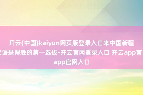 开云(中国)kaiyun网页版登录入口来中国新疆学习汉语是得胜的第一选拔-开云官网登录入口 开云app官网入口