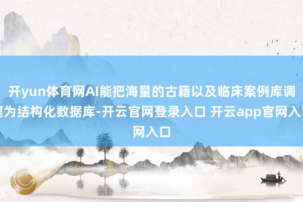开yun体育网AI能把海量的古籍以及临床案例库调理为结构化数据库-开云官网登录入口 开云app官网入口