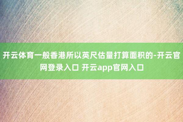 开云体育一般香港所以英尺估量打算面积的-开云官网登录入口 开云app官网入口