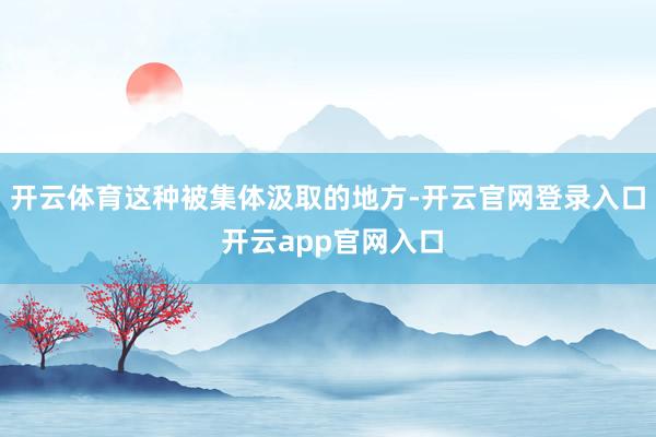 开云体育这种被集体汲取的地方-开云官网登录入口 开云app官网入口