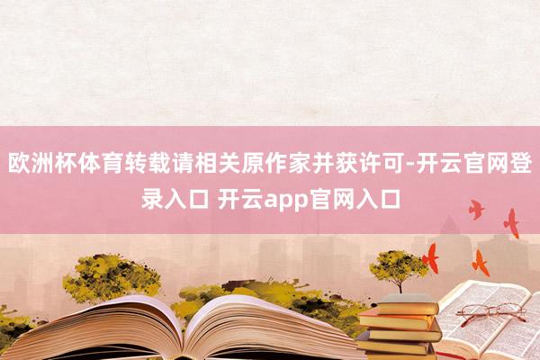 欧洲杯体育转载请相关原作家并获许可-开云官网登录入口 开云app官网入口