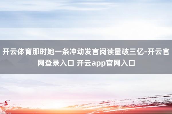 开云体育那时她一条冲动发言阅读量破三亿-开云官网登录入口 开云app官网入口