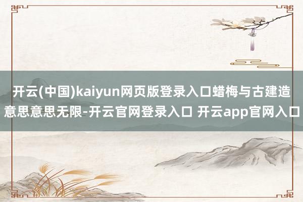 开云(中国)kaiyun网页版登录入口蜡梅与古建造意思意思无限-开云官网登录入口 开云app官网入口