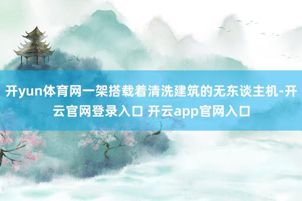开yun体育网一架搭载着清洗建筑的无东谈主机-开云官网登录入口 开云app官网入口