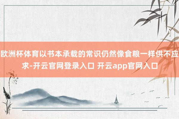 欧洲杯体育以书本承载的常识仍然像食粮一样供不应求-开云官网登录入口 开云app官网入口