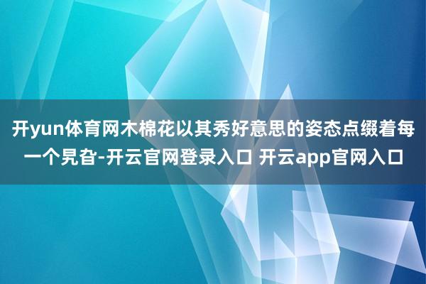 开yun体育网木棉花以其秀好意思的姿态点缀着每一个旯旮-开云官网登录入口 开云app官网入口