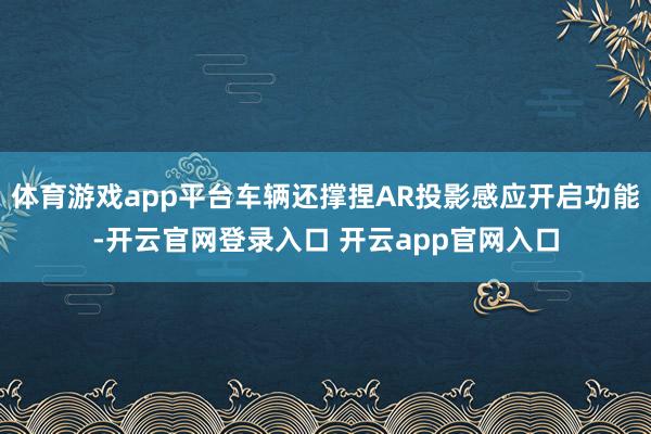 体育游戏app平台车辆还撑捏AR投影感应开启功能-开云官网登录入口 开云app官网入口