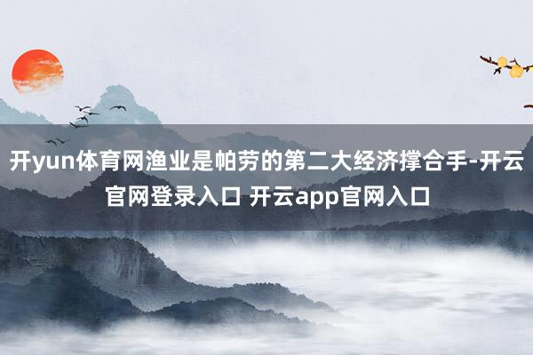 开yun体育网渔业是帕劳的第二大经济撑合手-开云官网登录入口 开云app官网入口