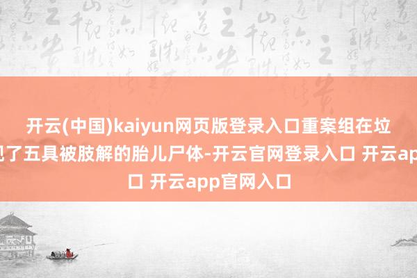 开云(中国)kaiyun网页版登录入口重案组在垃圾袋中发现了五具被肢解的胎儿尸体-开云官网登录入口 开云app官网入口