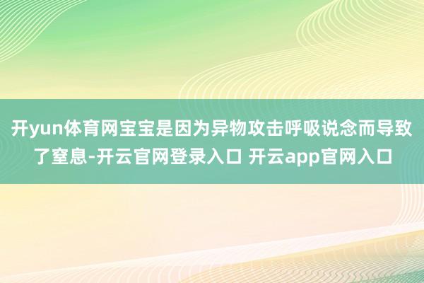 开yun体育网宝宝是因为异物攻击呼吸说念而导致了窒息-开云官网登录入口 开云app官网入口