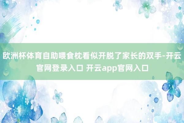 欧洲杯体育自助喂食枕看似开脱了家长的双手-开云官网登录入口 开云app官网入口