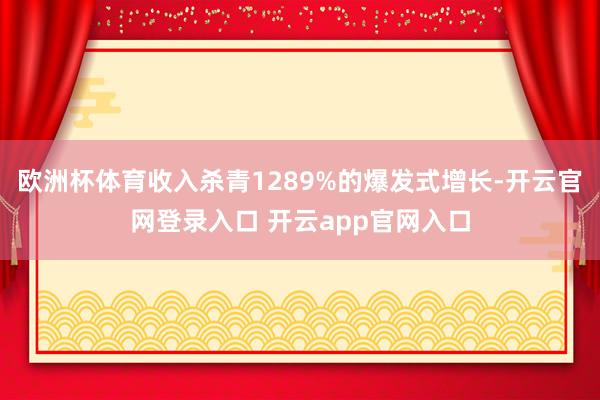 欧洲杯体育收入杀青1289%的爆发式增长-开云官网登录入口 开云app官网入口