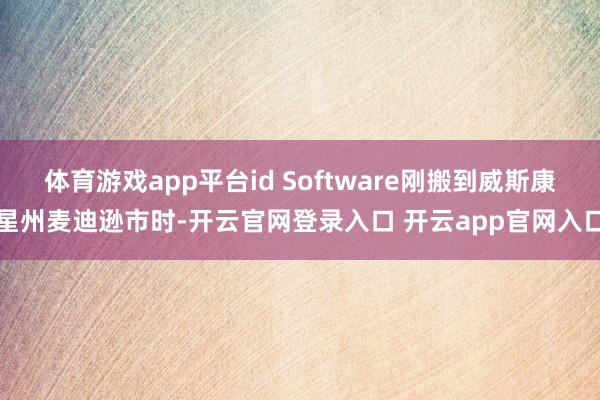 体育游戏app平台id Software刚搬到威斯康星州麦迪逊市时-开云官网登录入口 开云app官网入口