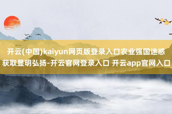 开云(中国)kaiyun网页版登录入口农业强国迷惑获取显明弘扬-开云官网登录入口 开云app官网入口