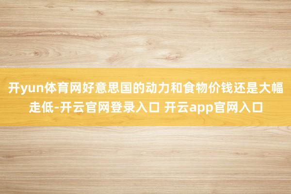 开yun体育网好意思国的动力和食物价钱还是大幅走低-开云官网登录入口 开云app官网入口