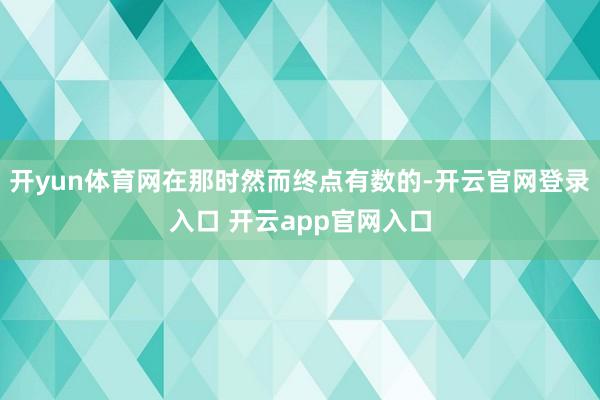 开yun体育网在那时然而终点有数的-开云官网登录入口 开云app官网入口