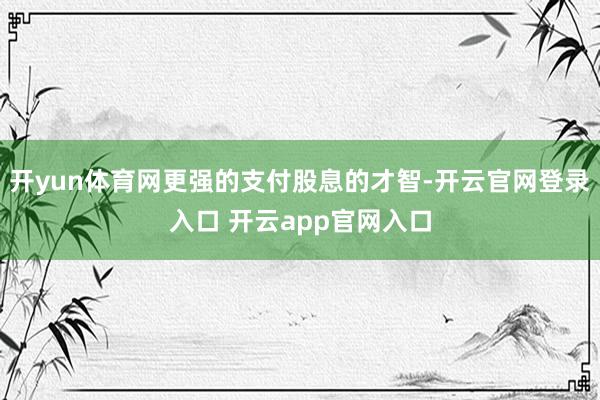 开yun体育网更强的支付股息的才智-开云官网登录入口 开云app官网入口