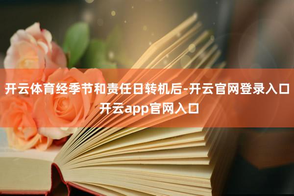 开云体育经季节和责任日转机后-开云官网登录入口 开云app官网入口