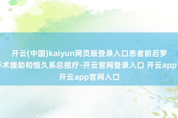 开云(中国)kaiyun网页版登录入口患者前后罗致屡次手术援助和恒久系总揽疗-开云官网登录入口 开云app官网入口