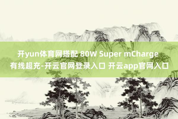 开yun体育网搭配 80W Super mCharge 有线超充-开云官网登录入口 开云app官网入口