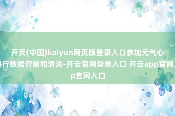开云(中国)kaiyun网页版登录入口参加元气心灵进行数据管制和清洗-开云官网登录入口 开云app官网入口