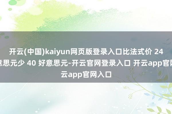 开云(中国)kaiyun网页版登录入口比法式价 249 好意思元少 40 好意思元-开云官网登录入口 开云app官网入口
