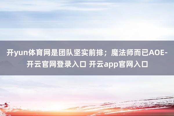 开yun体育网是团队坚实前排；魔法师而已AOE-开云官网登录入口 开云app官网入口