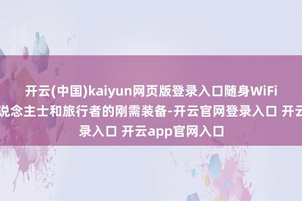 开云(中国)kaiyun网页版登录入口随身WiFi已成为商务东说念主士和旅行者的刚需装备-开云官网登录入口 开云app官网入口
