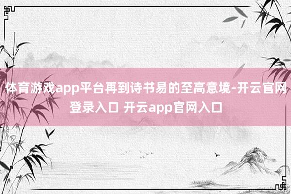 体育游戏app平台再到诗书易的至高意境-开云官网登录入口 开云app官网入口