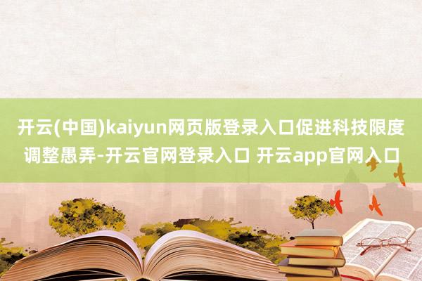 开云(中国)kaiyun网页版登录入口促进科技限度调整愚弄-开云官网登录入口 开云app官网入口