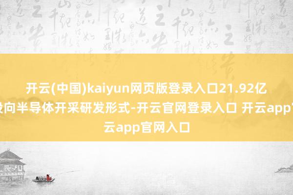 开云(中国)kaiyun网页版登录入口21.92亿元盘算投向半导体开采研发形式-开云官网登录入口 开云app官网入口