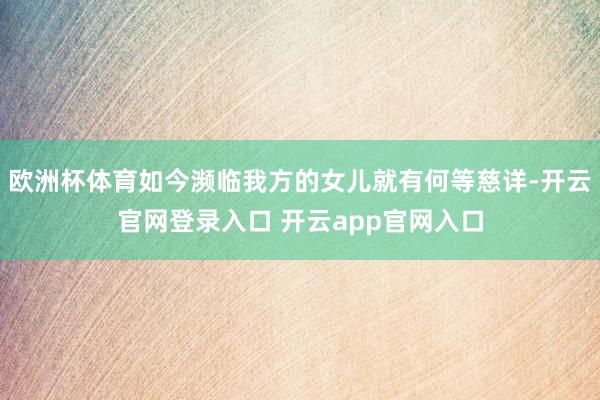 欧洲杯体育如今濒临我方的女儿就有何等慈详-开云官网登录入口 开云app官网入口