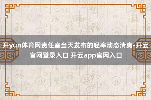 开yun体育网责任室当天发布的轻率动态清爽-开云官网登录入口 开云app官网入口