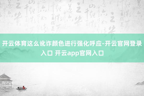 开云体育这么讹诈颜色进行强化呼应-开云官网登录入口 开云app官网入口