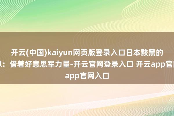 开云(中国)kaiyun网页版登录入口日本黢黑的小心想：借着好意思军力量-开云官网登录入口 开云app官网入口