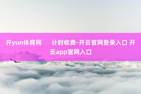 开yun体育网      计时收费-开云官网登录入口 开云app官网入口