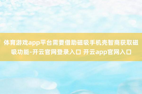 体育游戏app平台需要借助磁吸手机壳智商获取磁吸功能-开云官网登录入口 开云app官网入口