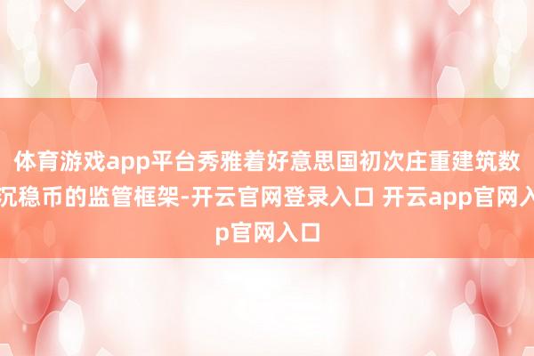 体育游戏app平台秀雅着好意思国初次庄重建筑数字沉稳币的监管框架-开云官网登录入口 开云app官网入口