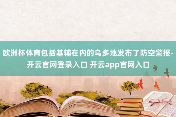 欧洲杯体育包括基辅在内的乌多地发布了防空警报-开云官网登录入口 开云app官网入口